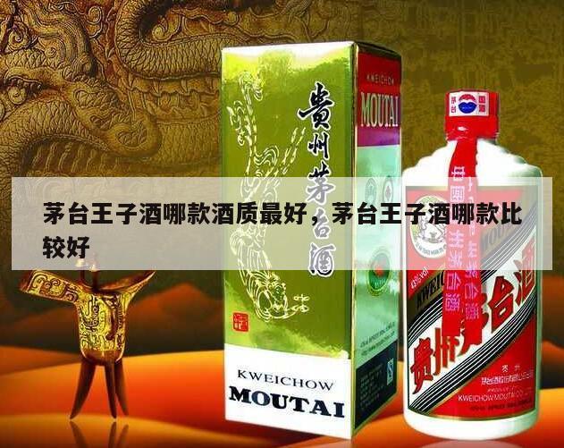 茅台王子酒哪款酒质最好，茅台王子酒哪款比较好