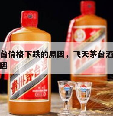 飞天茅台价格下跌的原因，飞天茅台酒价格攀升的原因