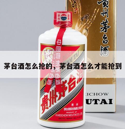 茅台酒怎么抢的，茅台酒怎么才能抢到