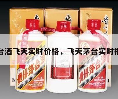 茅台酒飞天实时价格，飞天茅台实时报价