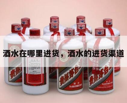 酒水在哪里进货，酒水的进货渠道