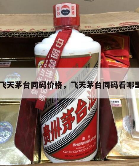 飞天茅台同码价格，飞天茅台同码看哪里