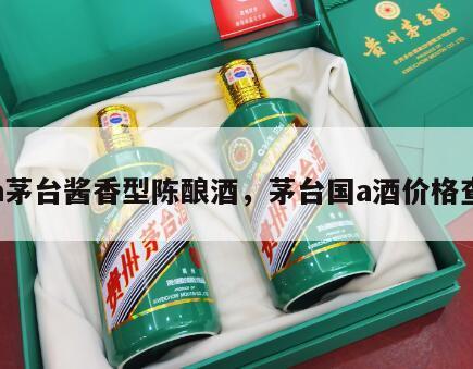 国a茅台酱香型陈酿酒，茅台国a酒价格查询