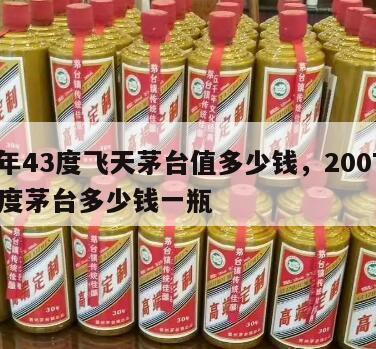 07年43度飞天茅台值多少钱，2007年43度茅台多少钱一瓶