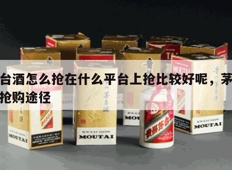 茅台酒怎么抢在什么平台上抢比较好呢，茅台酒抢购途径