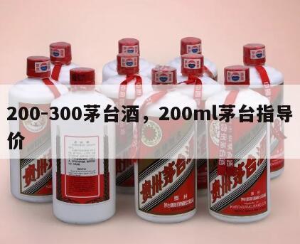 200-300茅台酒，200ml茅台指导价