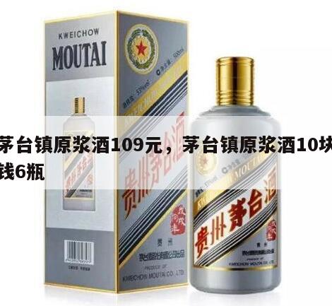 茅台镇原浆酒109元，茅台镇原浆酒10块钱6瓶