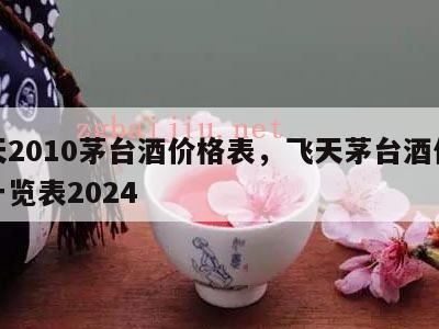 飞天2010茅台酒价格表，飞天茅台酒价格表一览表2024
