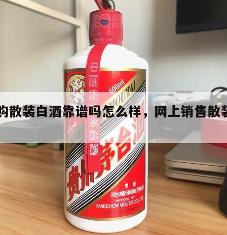 网购散装白酒靠谱吗怎么样，网上销售散装白酒