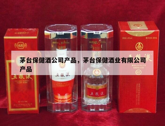 茅台保健酒公司产品，茅台保健酒业有限公司产品