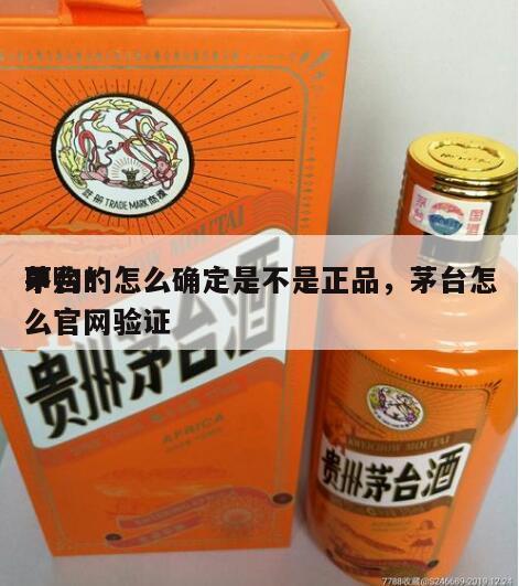茅台*
申购的怎么确定是不是正品，茅台怎么官网验证