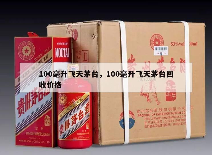 100毫升飞天茅台，100毫升飞天茅台回收价格
