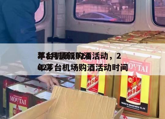 茅台机场2024
年8月最新购酒活动，2024
年茅台机场购酒活动时间