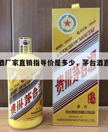 茅台酒厂家直销指导价是多少，茅台酒直销价格