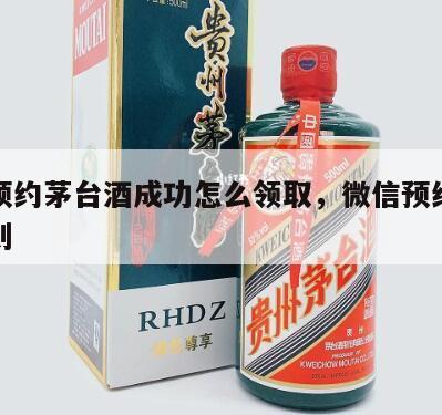 微信预约茅台酒成功怎么领取，微信预约茅台的规则