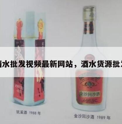 酒水批发视频最新网站，酒水货源批发