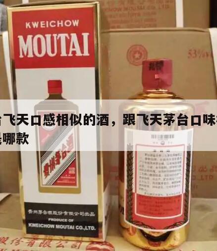 茅台飞天口感相似的酒，跟飞天茅台口味相近的是哪款