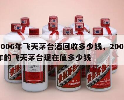 2006年飞天茅台酒回收多少钱，2006年的飞天茅台现在值多少钱