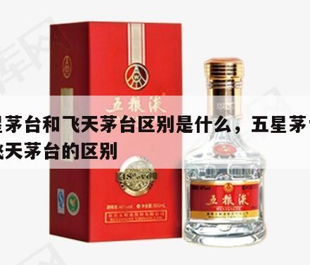 五星茅台和飞天茅台区别是什么，五星茅台酒和飞天茅台的区别