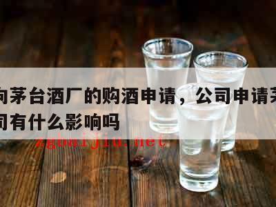 公司向茅台酒厂的购酒申请，公司申请茅台酒对公司有什么影响吗