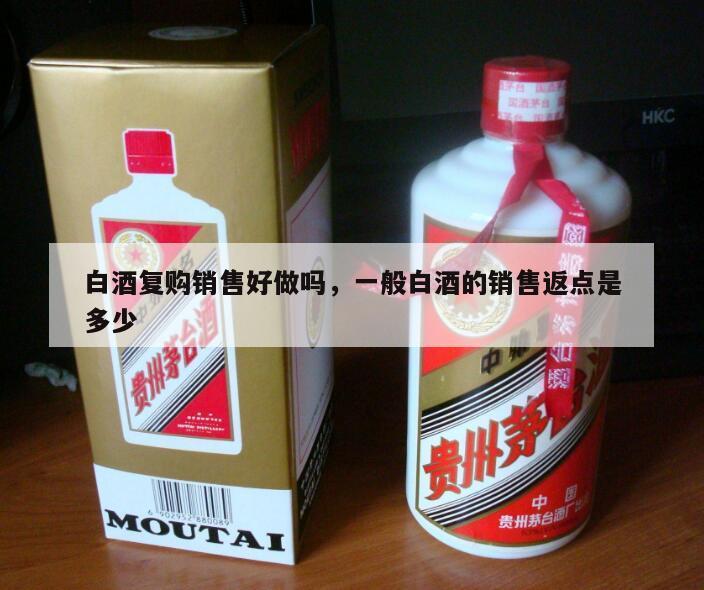 白酒复购销售好做吗，一般白酒的销售返点是多少