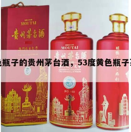 黄色瓶子的贵州茅台酒，53度黄色瓶子茅台酒