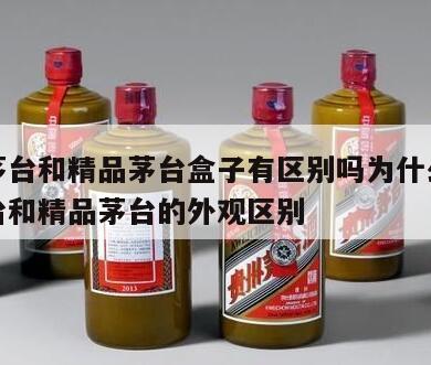 飞天茅台和精品茅台盒子有区别吗为什么，飞天茅台和精品茅台的外观区别
