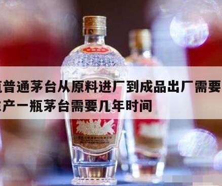 一瓶普通茅台从原料进厂到成品出厂需要几年，生产一瓶茅台需要几年时间