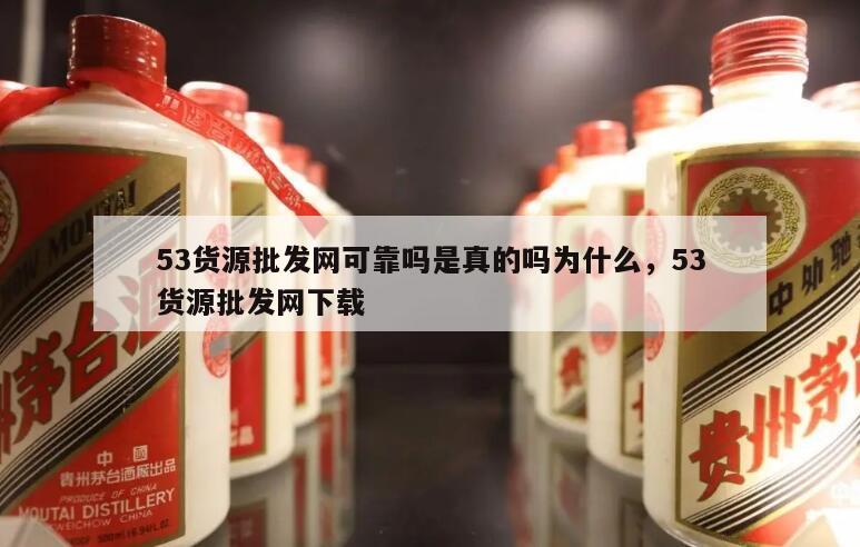53货源批发网可靠吗是真的吗为什么，53货源批发网下载