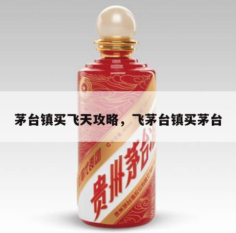 茅台镇买飞天攻略，飞茅台镇买茅台
