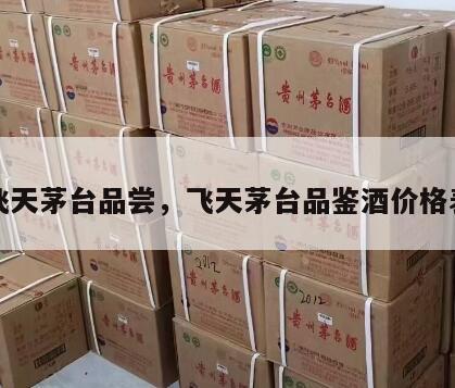 飞天茅台品尝，飞天茅台品鉴酒价格表