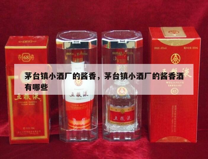 茅台镇小酒厂的酱香，茅台镇小酒厂的酱香酒有哪些