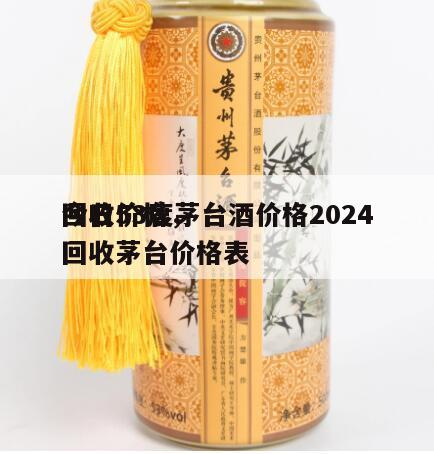 回收53度茅台酒价格2024
今日价格，回收茅台价格表