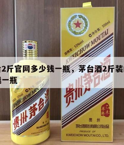 茅台2斤官网多少钱一瓶，茅台酒2斤装的多少钱一瓶