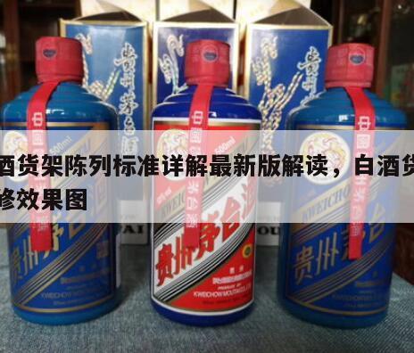 白酒货架陈列标准详解最新版解读，白酒货架装修效果图