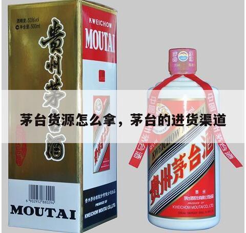 茅台货源怎么拿，茅台的进货渠道