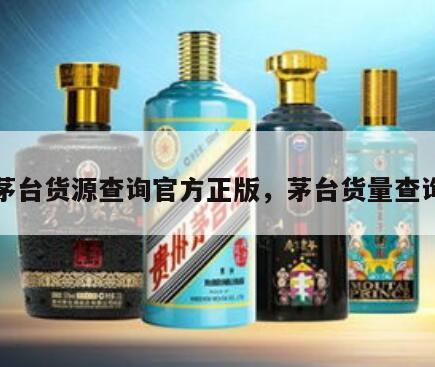 茅台货源查询官方正版，茅台货量查询