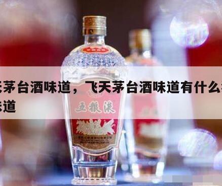飞天茅台酒味道，飞天茅台酒味道有什么独特的味道