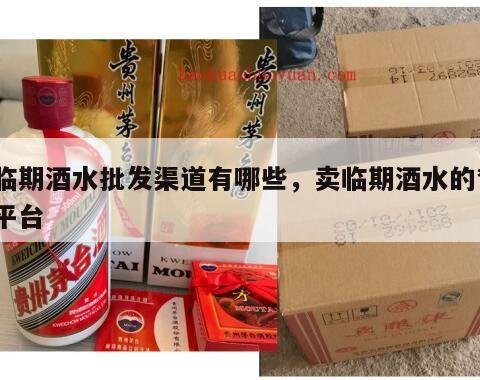 临期酒水批发渠道有哪些，卖临期酒水的*
平台
