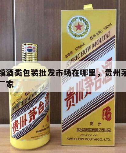 茅台镇酒类包装批发市场在哪里，贵州茅台镇包装厂家