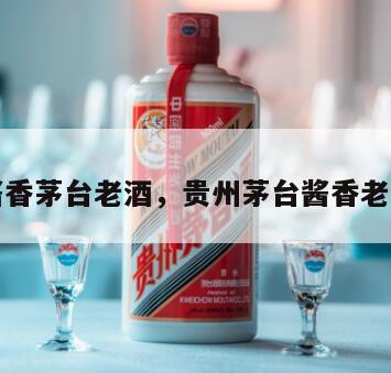 酱香茅台老酒，贵州茅台酱香老酒