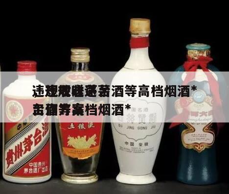 违规收送茅台酒等高档烟酒*
，违规收送茅台酒等高档烟酒*
工作方案