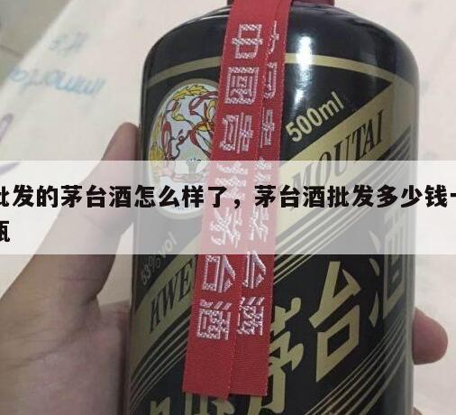 批发的茅台酒怎么样了，茅台酒批发多少钱一瓶