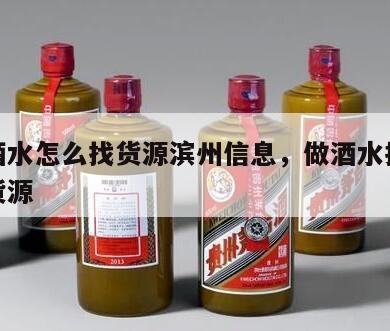批发酒水怎么找货源滨州信息，做酒水批发怎么找货源
