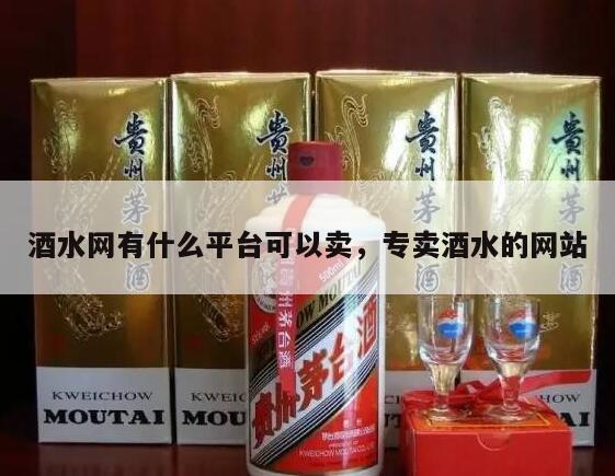 酒水网有什么平台可以卖，专卖酒水的网站