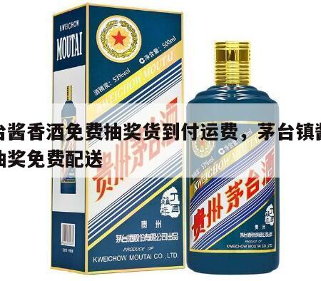 茅台酱香酒免费抽奖货到付运费，茅台镇酱香酒抽奖免费配送