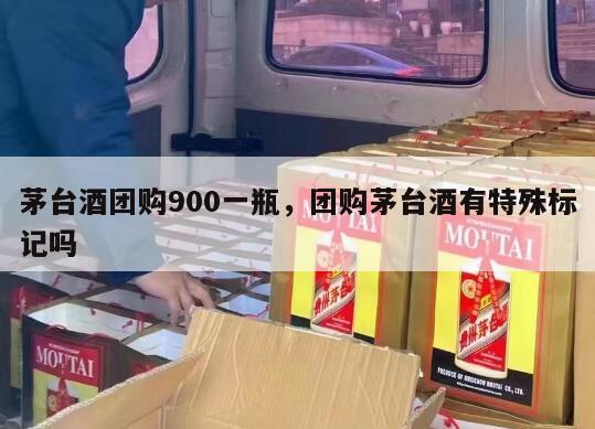 茅台酒团购900一瓶，团购茅台酒有特殊标记吗