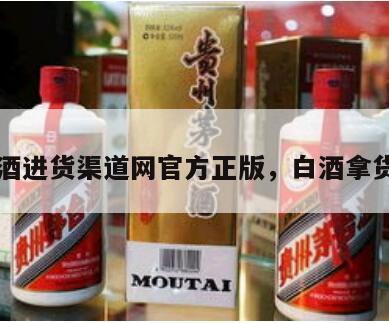 白酒进货渠道网官方正版，白酒拿货网