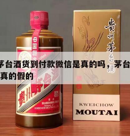 a货茅台酒货到付款微信是真的吗，茅台货到付款真的假的