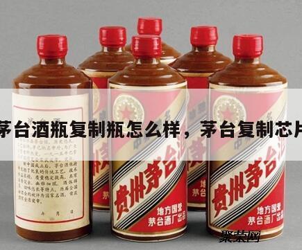 茅台酒瓶复制瓶怎么样，茅台复制芯片